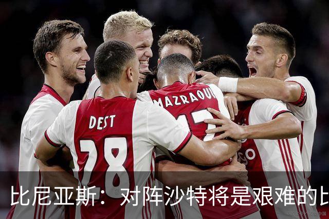 比尼亚斯：对阵沙特将是艰难的比赛，他们上届世界杯击败阿根廷