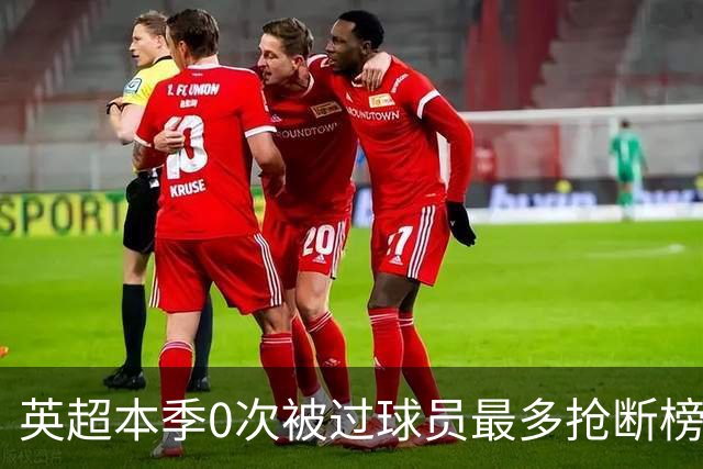 英超本季0次被过球员最多抢断榜：萨利巴19次第1